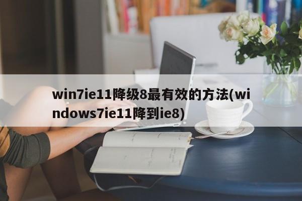 win7ie11降级8最有效的方法(windows7ie11降到ie8)